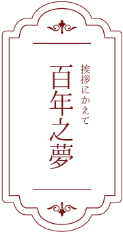 挨拶にかえて 百年之夢